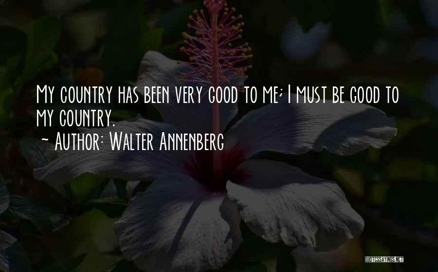 Walter Annenberg Quotes: My Country Has Been Very Good To Me; I Must Be Good To My Country.