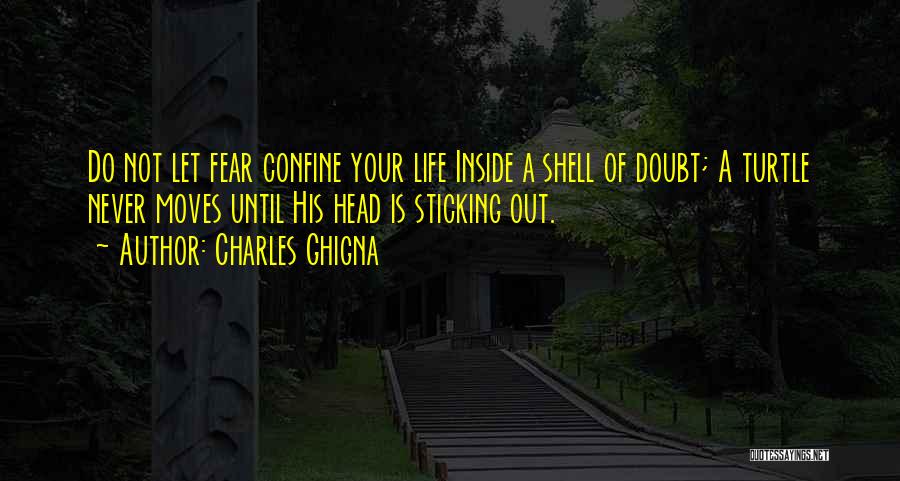 Charles Ghigna Quotes: Do Not Let Fear Confine Your Life Inside A Shell Of Doubt; A Turtle Never Moves Until His Head Is