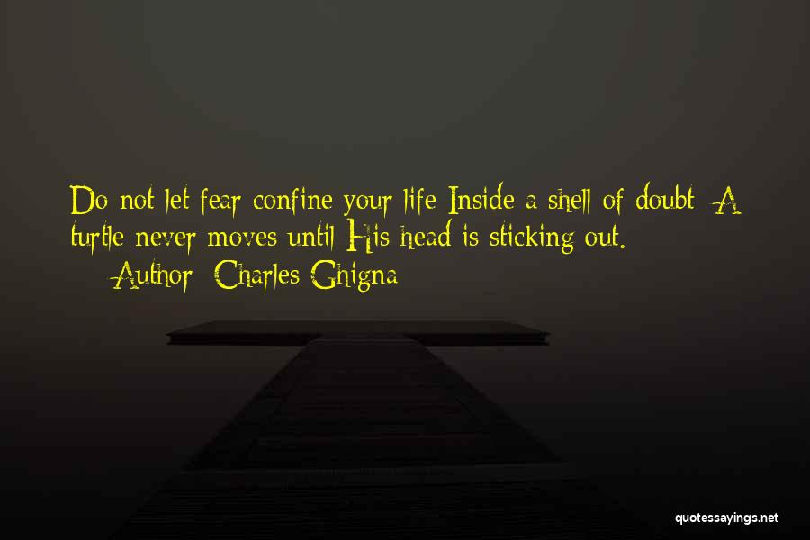 Charles Ghigna Quotes: Do Not Let Fear Confine Your Life Inside A Shell Of Doubt; A Turtle Never Moves Until His Head Is