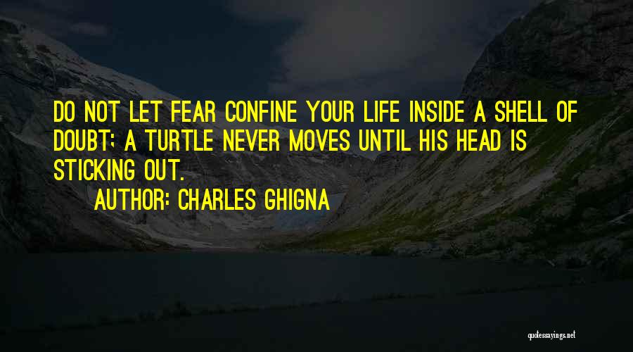 Charles Ghigna Quotes: Do Not Let Fear Confine Your Life Inside A Shell Of Doubt; A Turtle Never Moves Until His Head Is