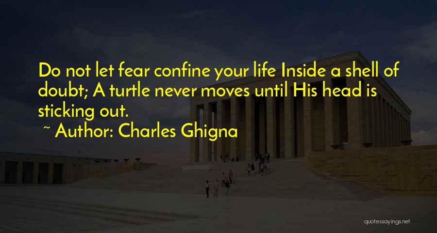 Charles Ghigna Quotes: Do Not Let Fear Confine Your Life Inside A Shell Of Doubt; A Turtle Never Moves Until His Head Is