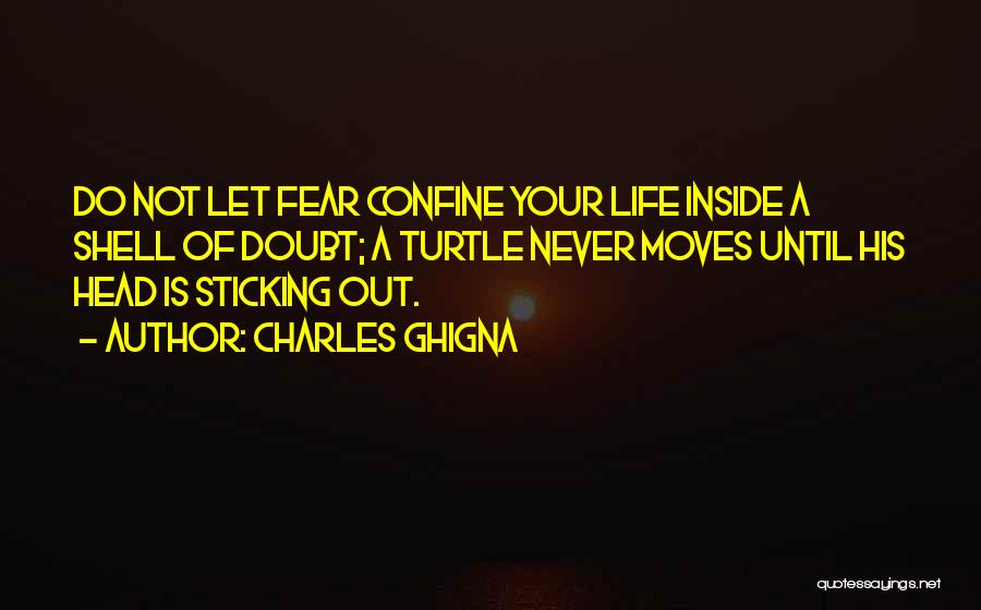 Charles Ghigna Quotes: Do Not Let Fear Confine Your Life Inside A Shell Of Doubt; A Turtle Never Moves Until His Head Is