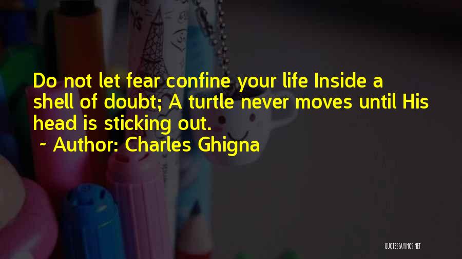 Charles Ghigna Quotes: Do Not Let Fear Confine Your Life Inside A Shell Of Doubt; A Turtle Never Moves Until His Head Is