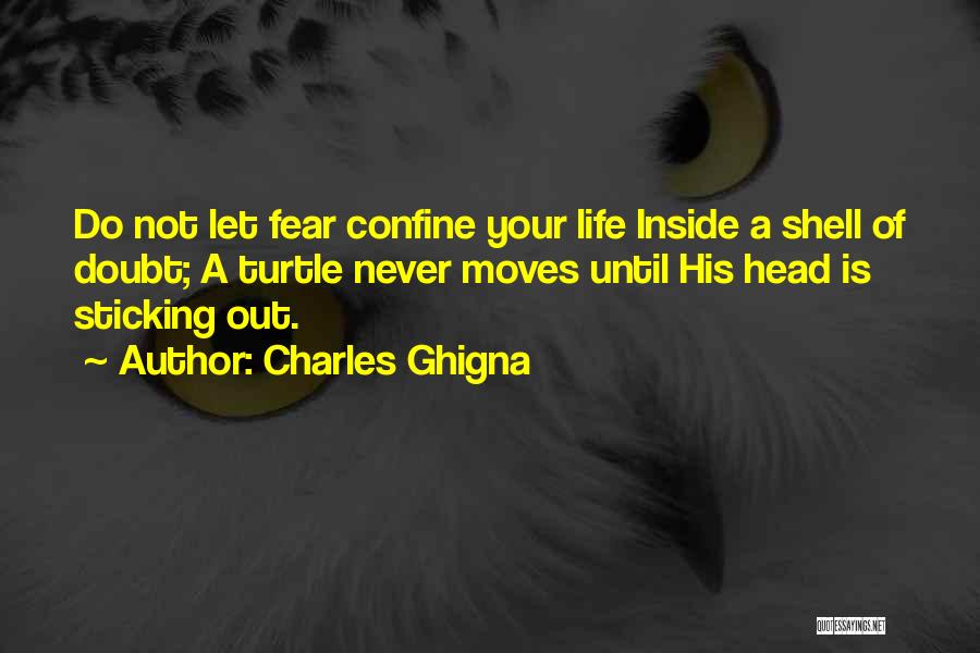 Charles Ghigna Quotes: Do Not Let Fear Confine Your Life Inside A Shell Of Doubt; A Turtle Never Moves Until His Head Is