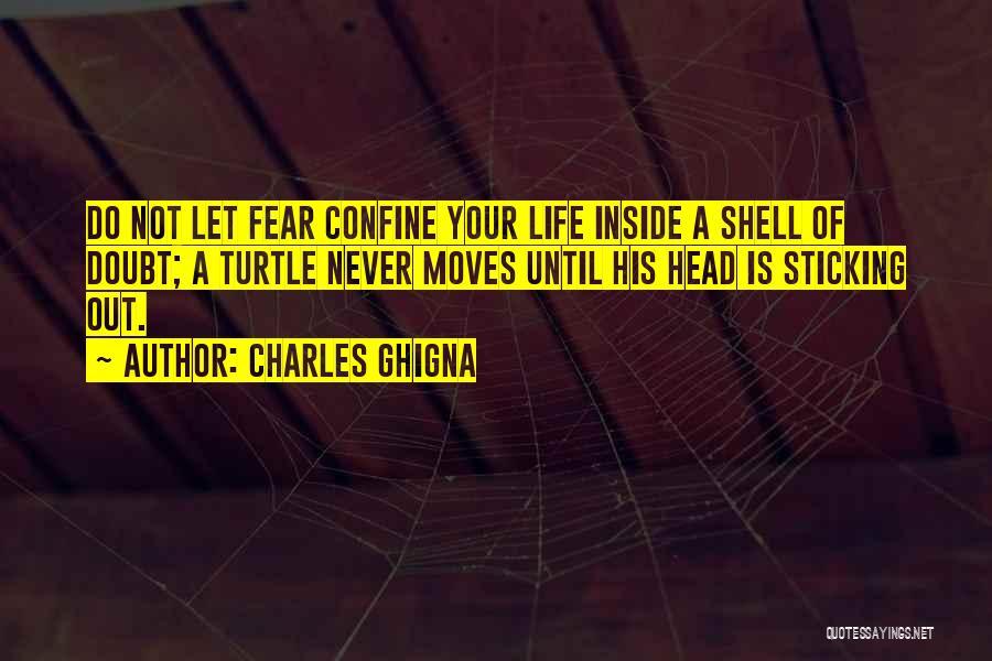 Charles Ghigna Quotes: Do Not Let Fear Confine Your Life Inside A Shell Of Doubt; A Turtle Never Moves Until His Head Is