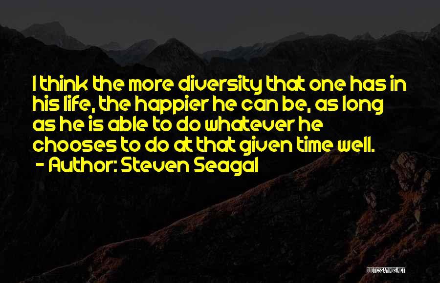 Steven Seagal Quotes: I Think The More Diversity That One Has In His Life, The Happier He Can Be, As Long As He