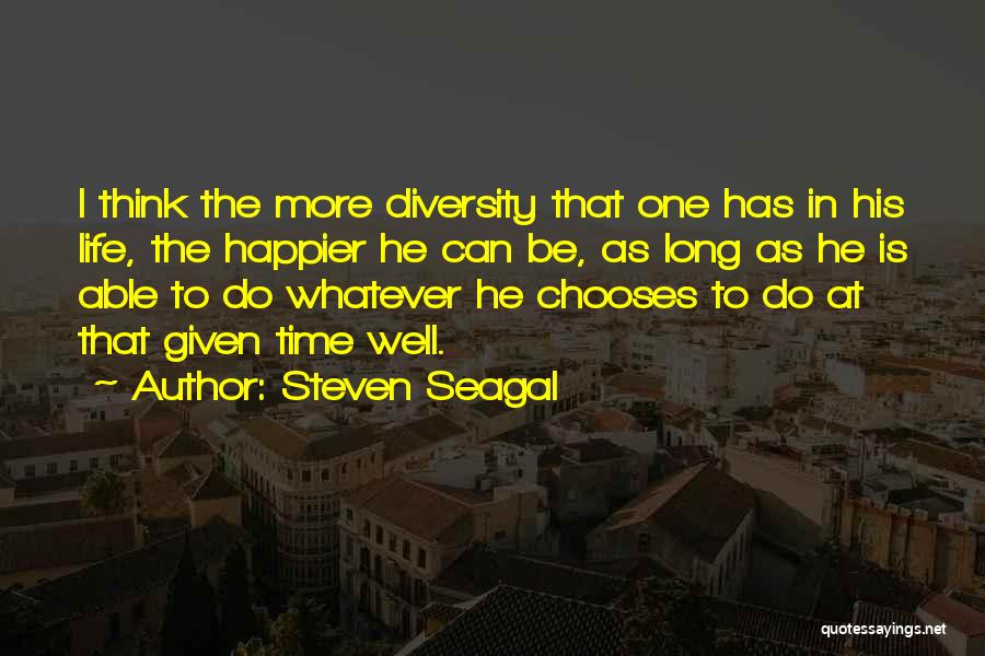 Steven Seagal Quotes: I Think The More Diversity That One Has In His Life, The Happier He Can Be, As Long As He