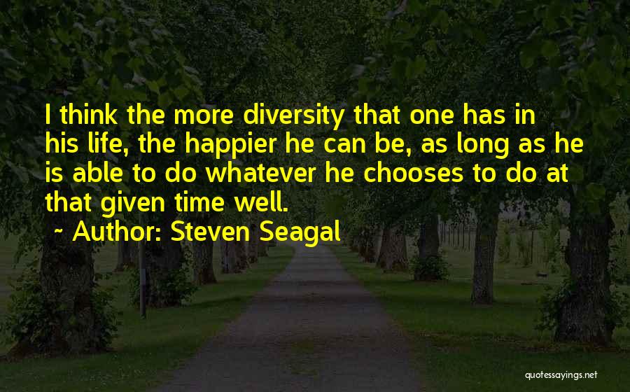 Steven Seagal Quotes: I Think The More Diversity That One Has In His Life, The Happier He Can Be, As Long As He