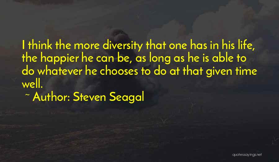 Steven Seagal Quotes: I Think The More Diversity That One Has In His Life, The Happier He Can Be, As Long As He