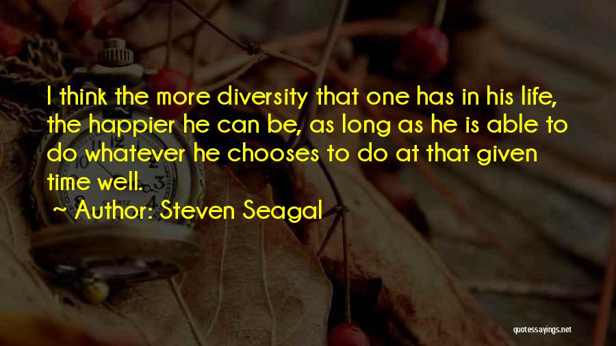 Steven Seagal Quotes: I Think The More Diversity That One Has In His Life, The Happier He Can Be, As Long As He