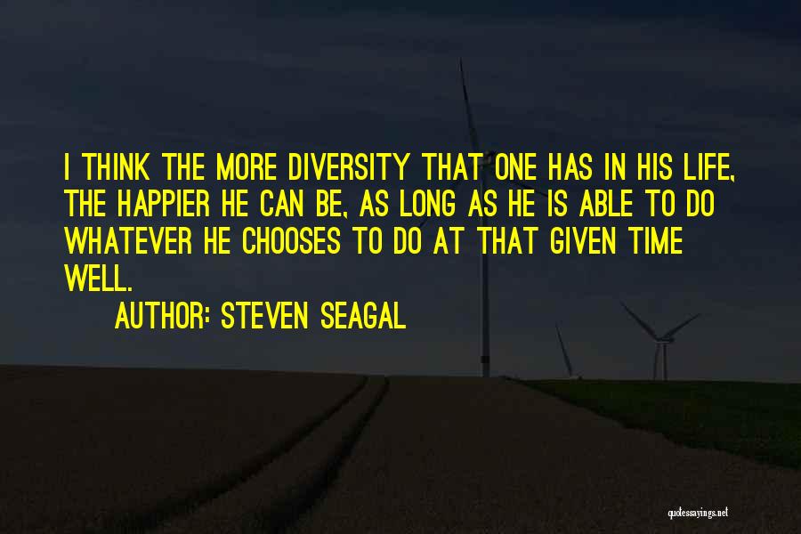 Steven Seagal Quotes: I Think The More Diversity That One Has In His Life, The Happier He Can Be, As Long As He