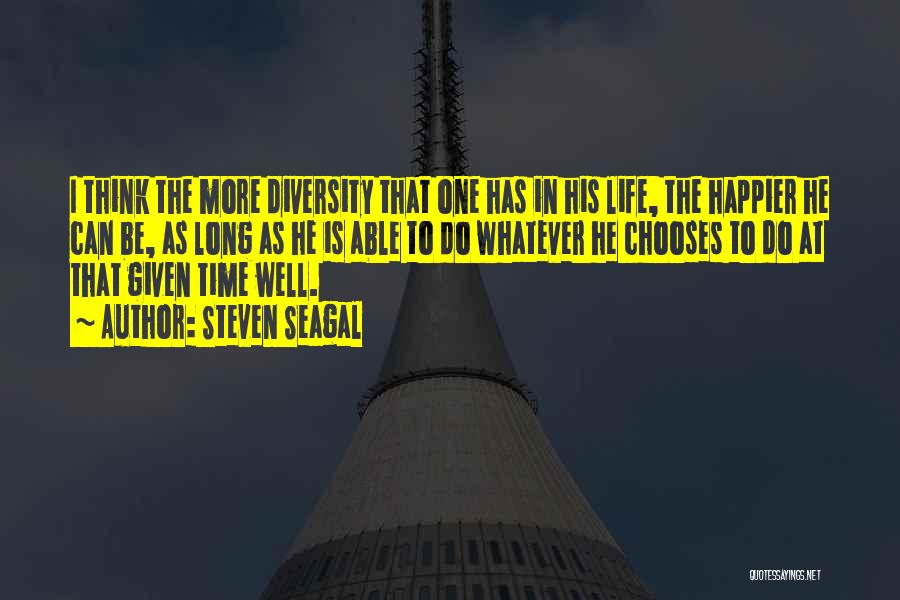 Steven Seagal Quotes: I Think The More Diversity That One Has In His Life, The Happier He Can Be, As Long As He