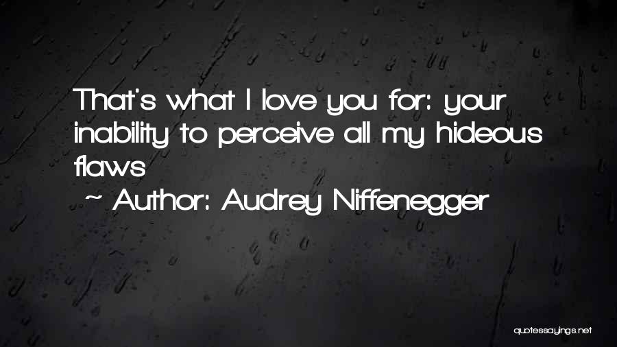 Audrey Niffenegger Quotes: That's What I Love You For: Your Inability To Perceive All My Hideous Flaws