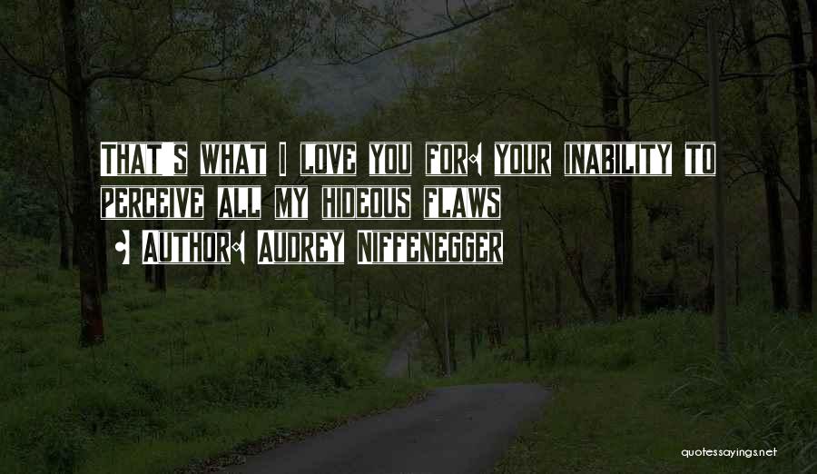 Audrey Niffenegger Quotes: That's What I Love You For: Your Inability To Perceive All My Hideous Flaws