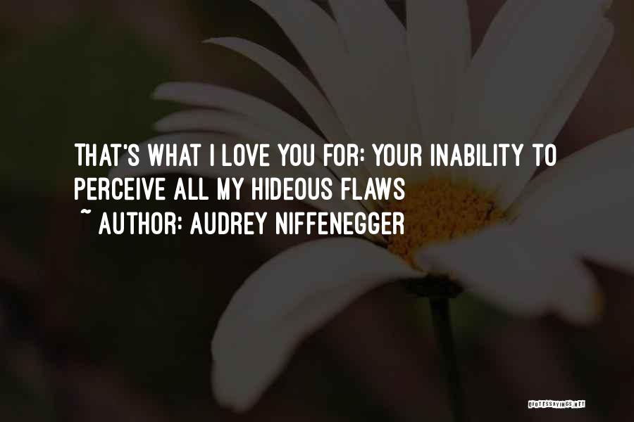 Audrey Niffenegger Quotes: That's What I Love You For: Your Inability To Perceive All My Hideous Flaws