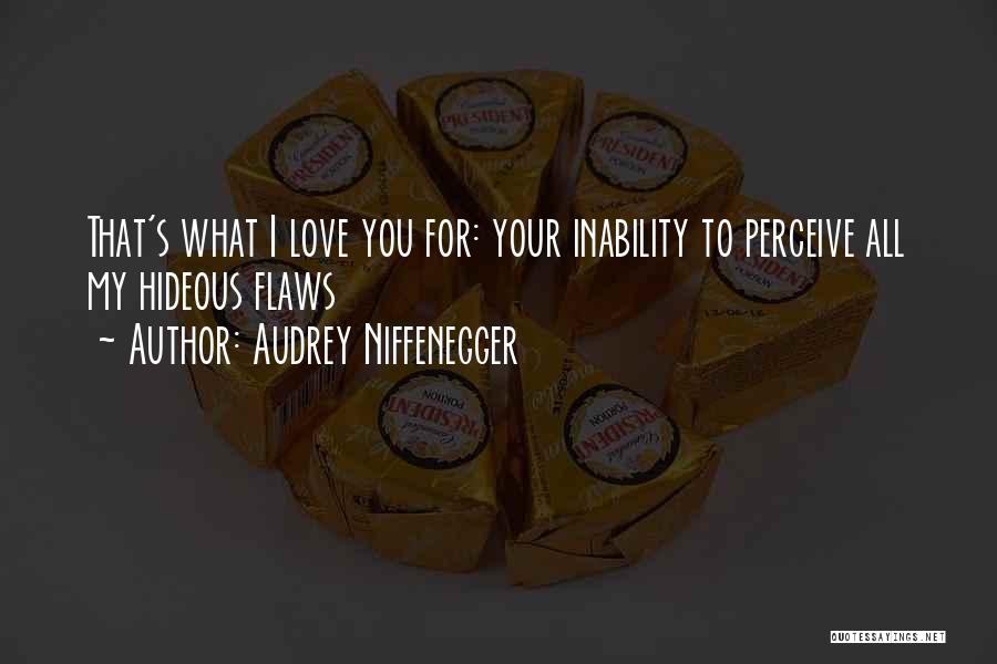 Audrey Niffenegger Quotes: That's What I Love You For: Your Inability To Perceive All My Hideous Flaws