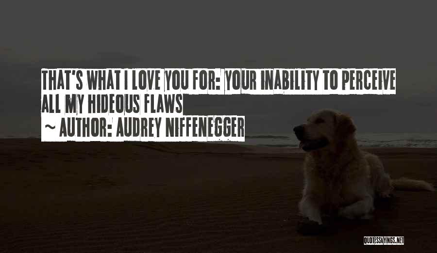 Audrey Niffenegger Quotes: That's What I Love You For: Your Inability To Perceive All My Hideous Flaws