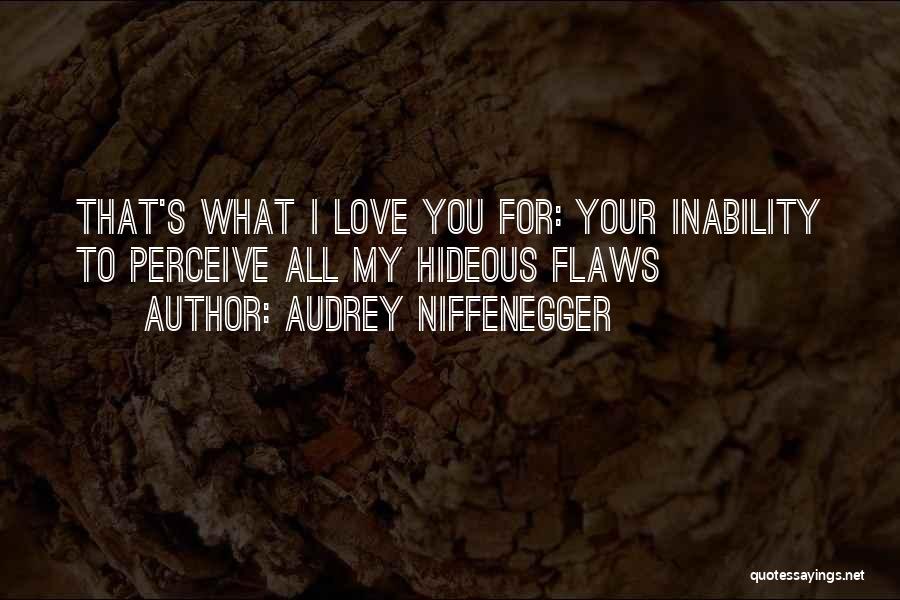 Audrey Niffenegger Quotes: That's What I Love You For: Your Inability To Perceive All My Hideous Flaws