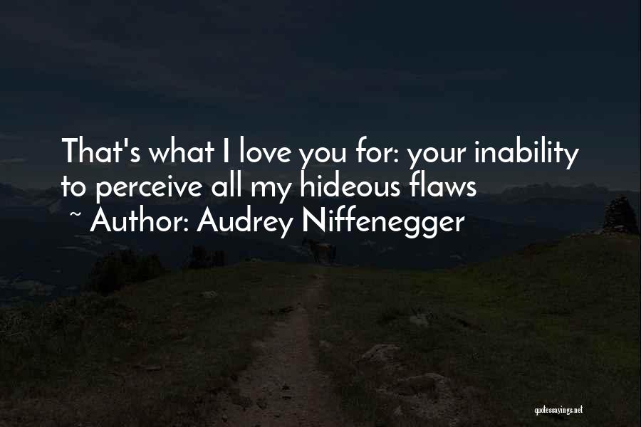 Audrey Niffenegger Quotes: That's What I Love You For: Your Inability To Perceive All My Hideous Flaws