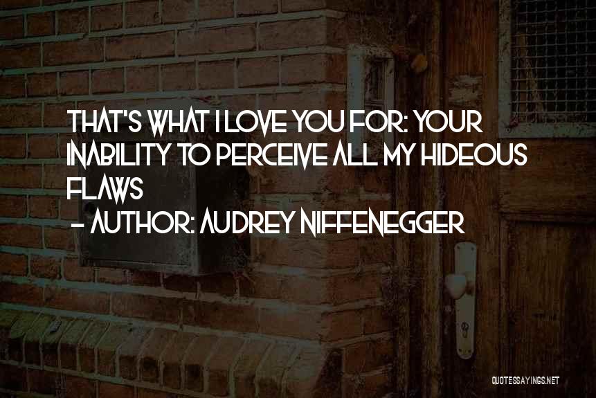 Audrey Niffenegger Quotes: That's What I Love You For: Your Inability To Perceive All My Hideous Flaws