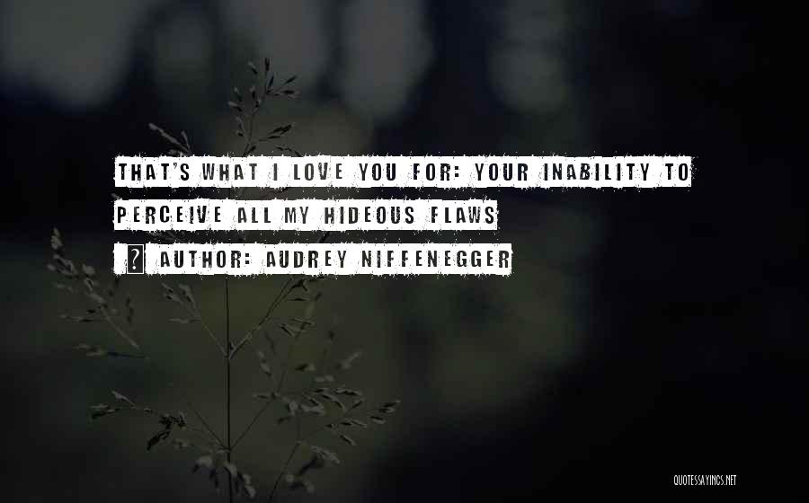 Audrey Niffenegger Quotes: That's What I Love You For: Your Inability To Perceive All My Hideous Flaws