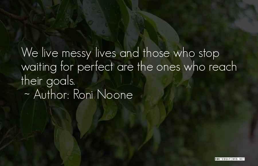 Roni Noone Quotes: We Live Messy Lives And Those Who Stop Waiting For Perfect Are The Ones Who Reach Their Goals.