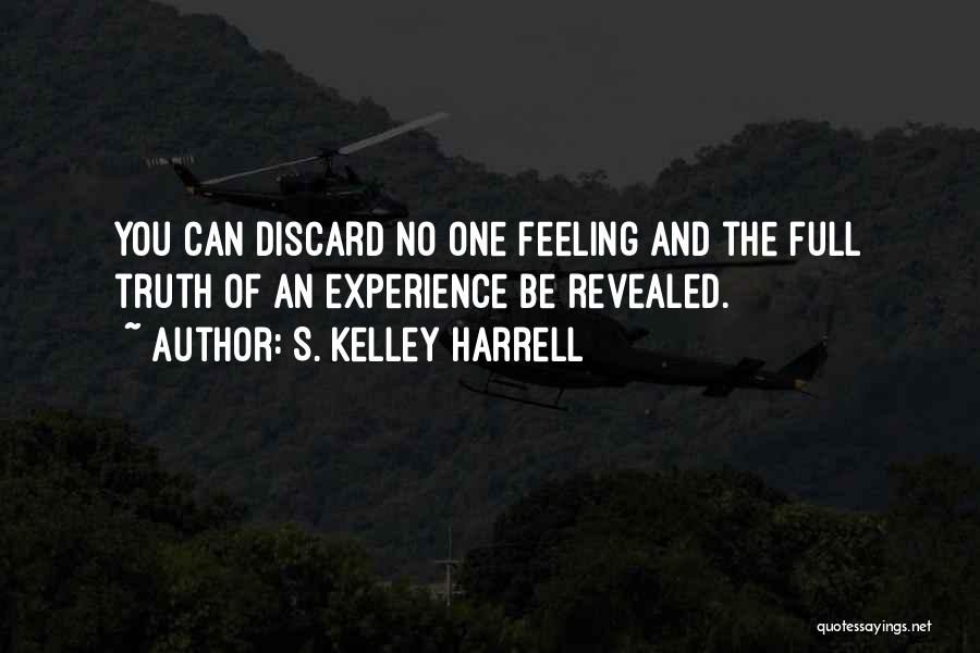 S. Kelley Harrell Quotes: You Can Discard No One Feeling And The Full Truth Of An Experience Be Revealed.