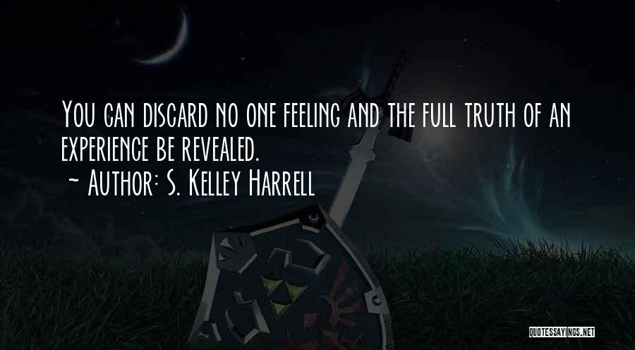S. Kelley Harrell Quotes: You Can Discard No One Feeling And The Full Truth Of An Experience Be Revealed.