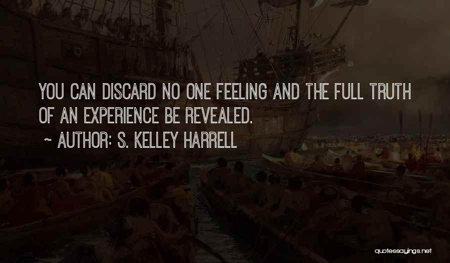 S. Kelley Harrell Quotes: You Can Discard No One Feeling And The Full Truth Of An Experience Be Revealed.