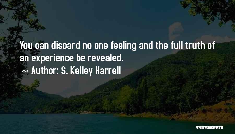 S. Kelley Harrell Quotes: You Can Discard No One Feeling And The Full Truth Of An Experience Be Revealed.