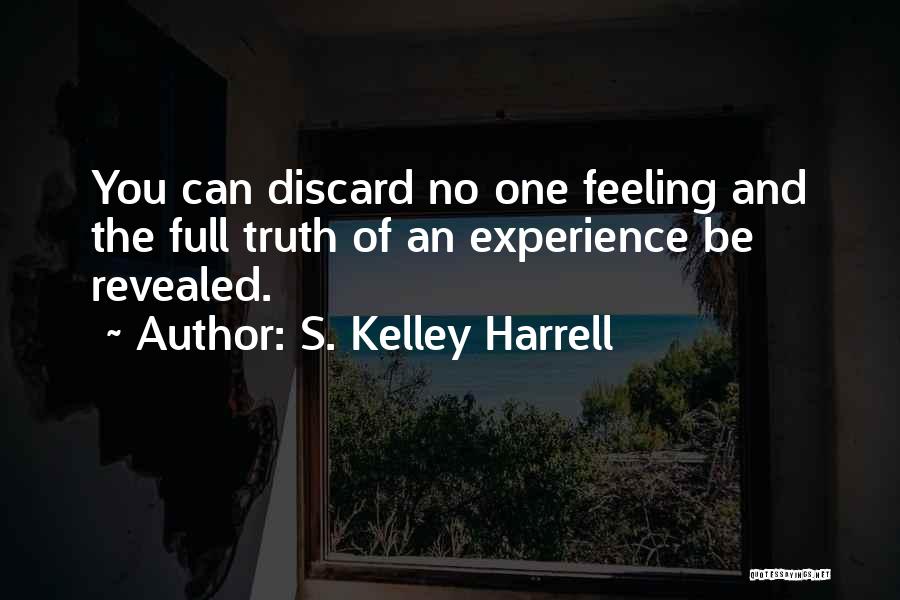 S. Kelley Harrell Quotes: You Can Discard No One Feeling And The Full Truth Of An Experience Be Revealed.
