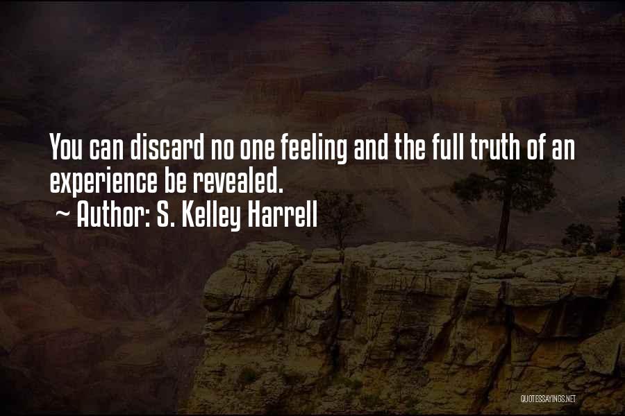 S. Kelley Harrell Quotes: You Can Discard No One Feeling And The Full Truth Of An Experience Be Revealed.