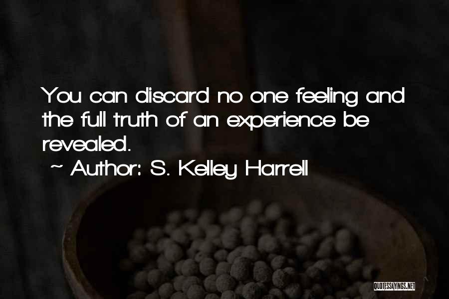 S. Kelley Harrell Quotes: You Can Discard No One Feeling And The Full Truth Of An Experience Be Revealed.