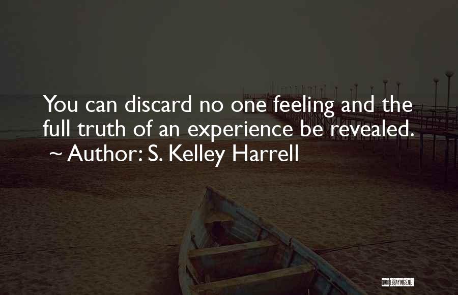 S. Kelley Harrell Quotes: You Can Discard No One Feeling And The Full Truth Of An Experience Be Revealed.