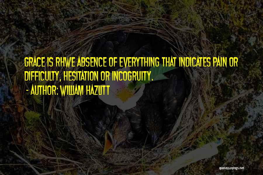 William Hazlitt Quotes: Grace Is Rhwe Absence Of Everything That Indicates Pain Or Difficulty, Hesitation Or Incogruity.