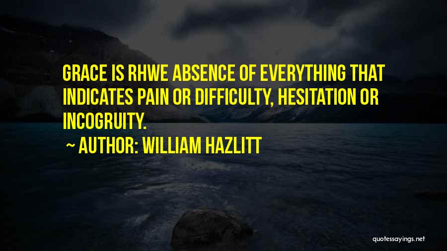 William Hazlitt Quotes: Grace Is Rhwe Absence Of Everything That Indicates Pain Or Difficulty, Hesitation Or Incogruity.