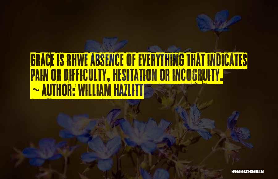 William Hazlitt Quotes: Grace Is Rhwe Absence Of Everything That Indicates Pain Or Difficulty, Hesitation Or Incogruity.