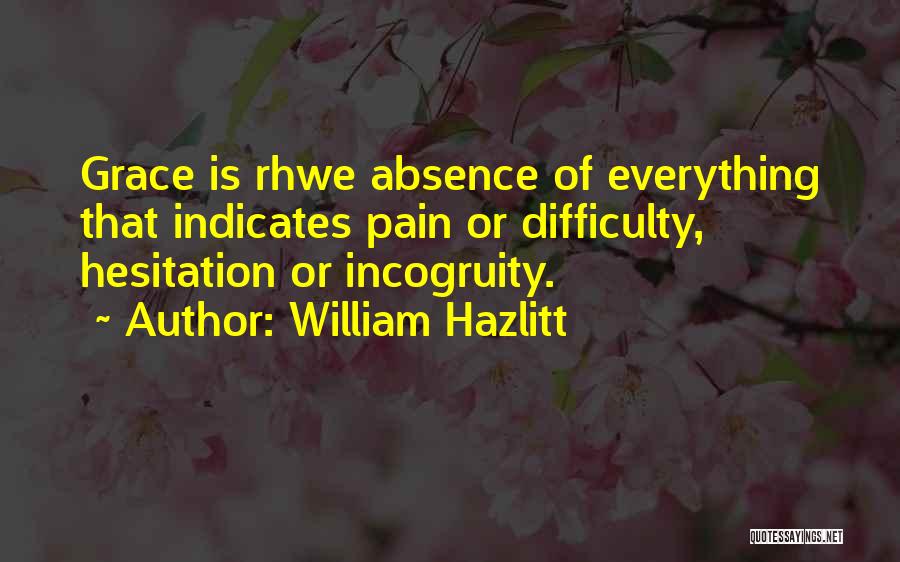 William Hazlitt Quotes: Grace Is Rhwe Absence Of Everything That Indicates Pain Or Difficulty, Hesitation Or Incogruity.