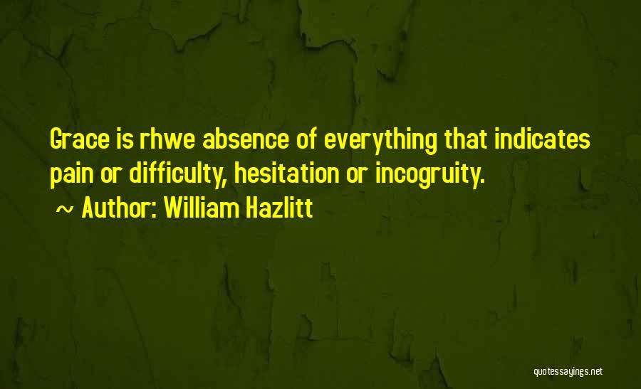 William Hazlitt Quotes: Grace Is Rhwe Absence Of Everything That Indicates Pain Or Difficulty, Hesitation Or Incogruity.