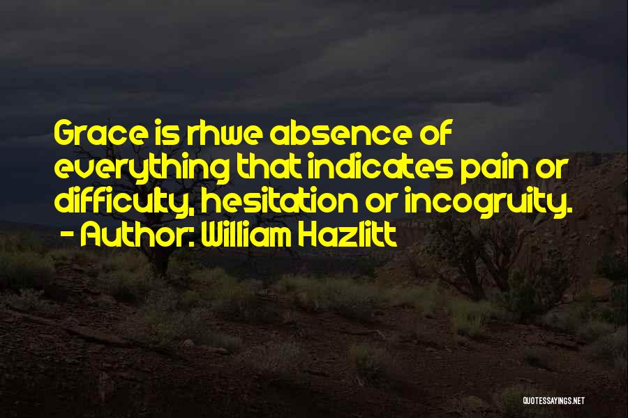 William Hazlitt Quotes: Grace Is Rhwe Absence Of Everything That Indicates Pain Or Difficulty, Hesitation Or Incogruity.