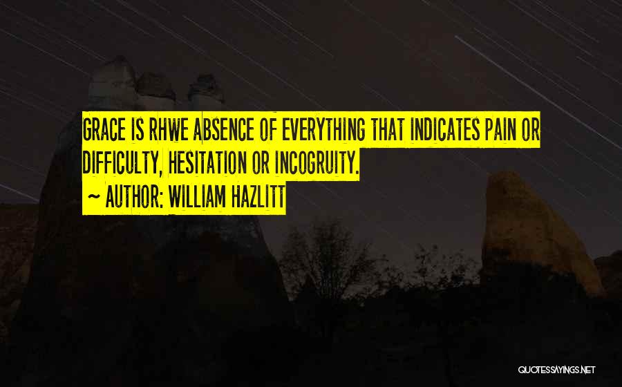 William Hazlitt Quotes: Grace Is Rhwe Absence Of Everything That Indicates Pain Or Difficulty, Hesitation Or Incogruity.
