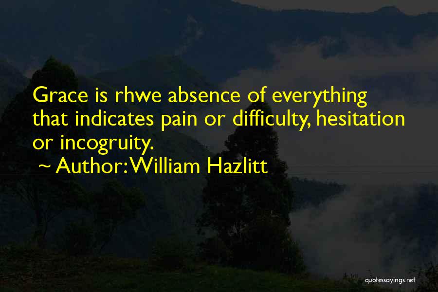 William Hazlitt Quotes: Grace Is Rhwe Absence Of Everything That Indicates Pain Or Difficulty, Hesitation Or Incogruity.