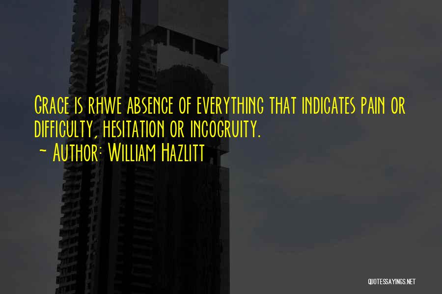 William Hazlitt Quotes: Grace Is Rhwe Absence Of Everything That Indicates Pain Or Difficulty, Hesitation Or Incogruity.