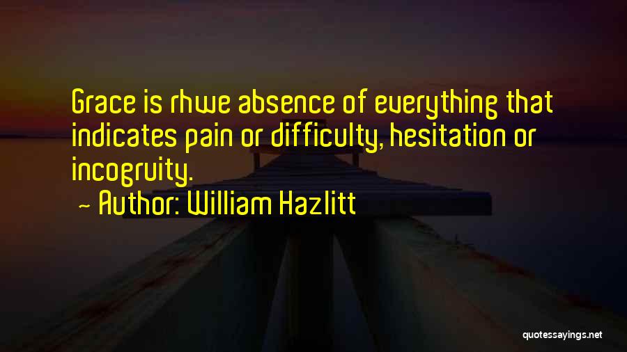 William Hazlitt Quotes: Grace Is Rhwe Absence Of Everything That Indicates Pain Or Difficulty, Hesitation Or Incogruity.