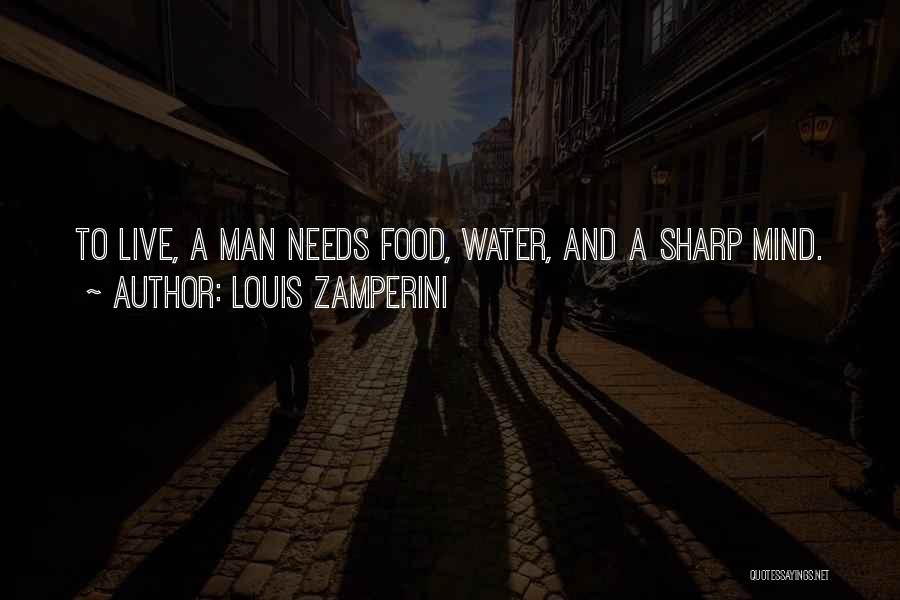 Louis Zamperini Quotes: To Live, A Man Needs Food, Water, And A Sharp Mind.