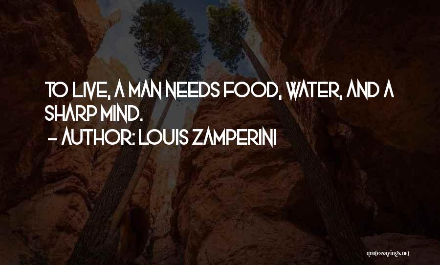 Louis Zamperini Quotes: To Live, A Man Needs Food, Water, And A Sharp Mind.