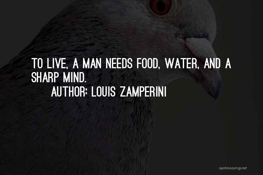 Louis Zamperini Quotes: To Live, A Man Needs Food, Water, And A Sharp Mind.