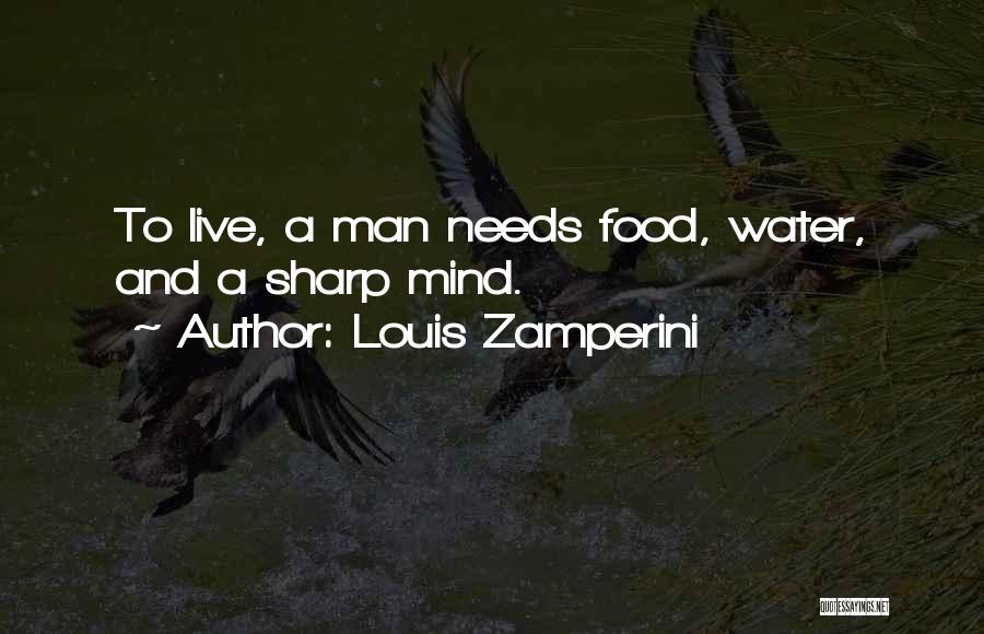 Louis Zamperini Quotes: To Live, A Man Needs Food, Water, And A Sharp Mind.