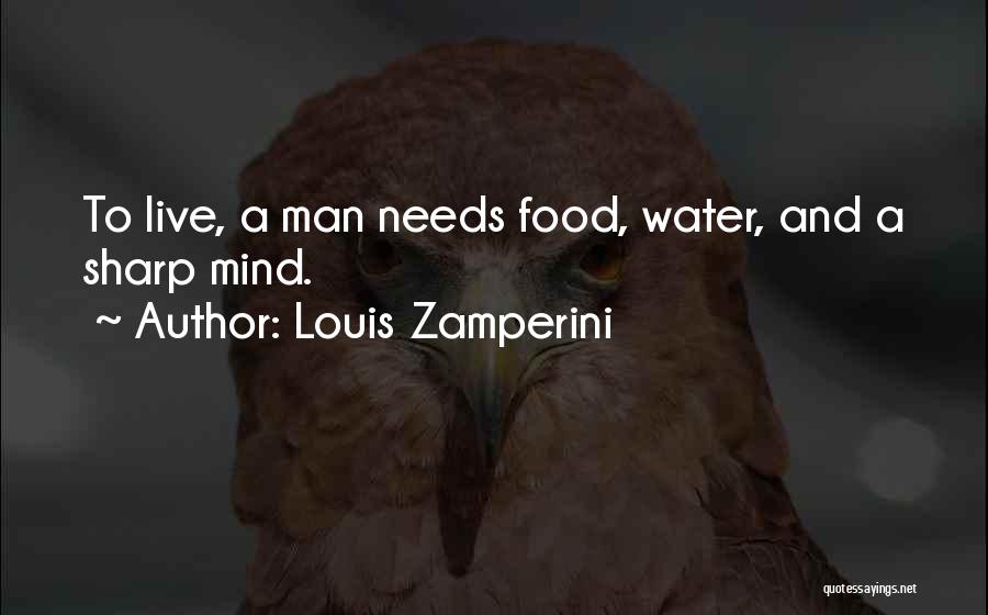 Louis Zamperini Quotes: To Live, A Man Needs Food, Water, And A Sharp Mind.