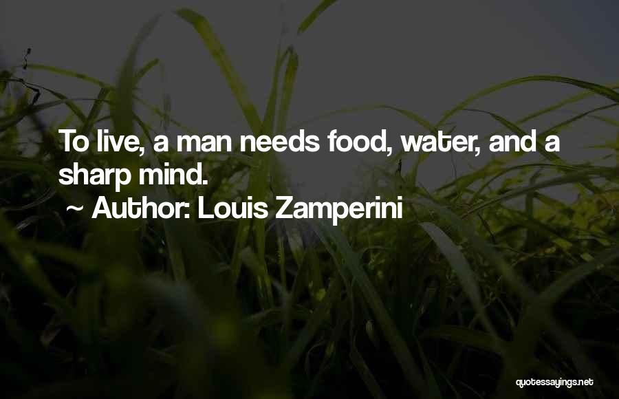 Louis Zamperini Quotes: To Live, A Man Needs Food, Water, And A Sharp Mind.